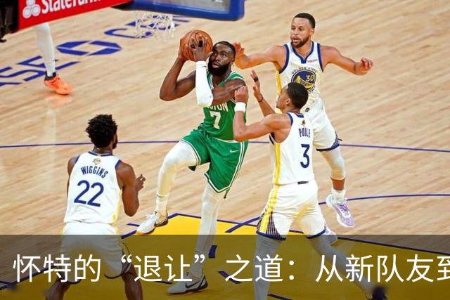怀特的“退让”之道：从新队友到新舞台的完美融合